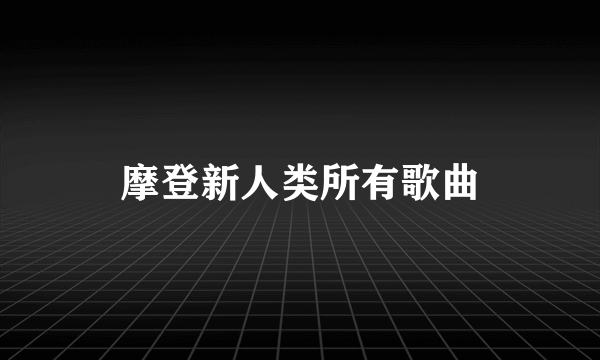 摩登新人类所有歌曲