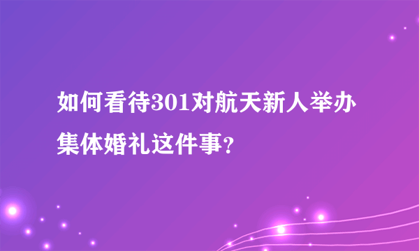 如何看待301对航天新人举办集体婚礼这件事？