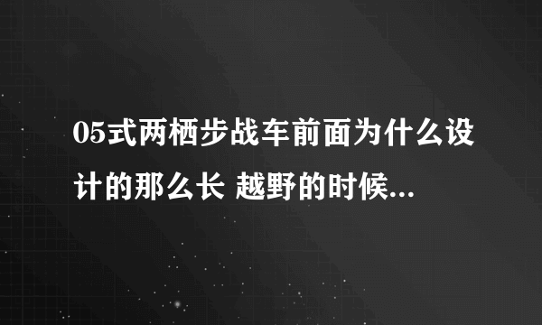 05式两栖步战车前面为什么设计的那么长 越野的时候会不会有影响