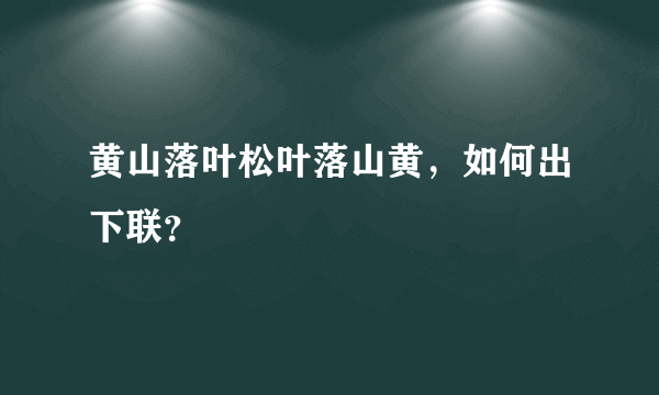 黄山落叶松叶落山黄，如何出下联？