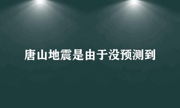 唐山地震是由于没预测到