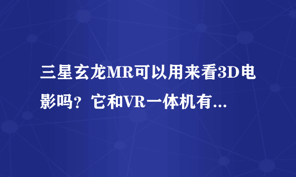 三星玄龙MR可以用来看3D电影吗？它和VR一体机有什么区别？