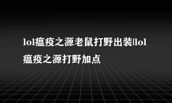 lol瘟疫之源老鼠打野出装|lol瘟疫之源打野加点