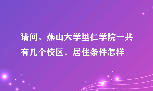 请问，燕山大学里仁学院一共有几个校区，居住条件怎样