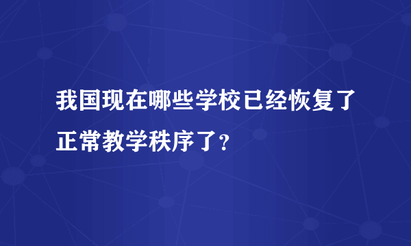 我国现在哪些学校已经恢复了正常教学秩序了？