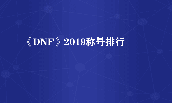 《DNF》2019称号排行