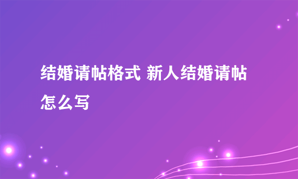 结婚请帖格式 新人结婚请帖怎么写