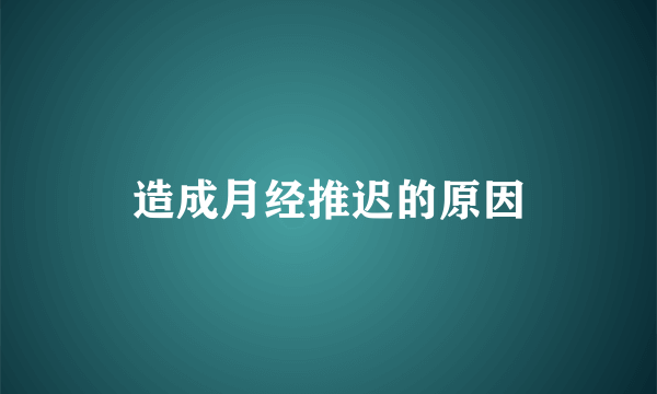 造成月经推迟的原因