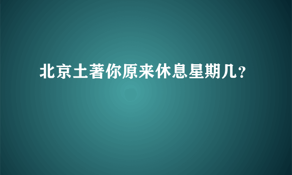 北京土著你原来休息星期几？