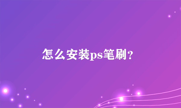 怎么安装ps笔刷？