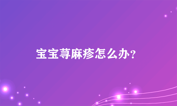 宝宝荨麻疹怎么办？