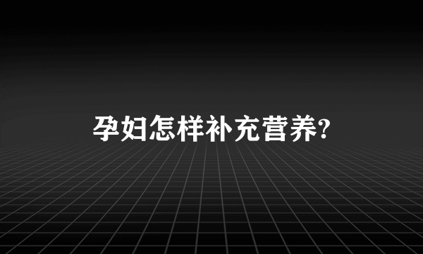 孕妇怎样补充营养?