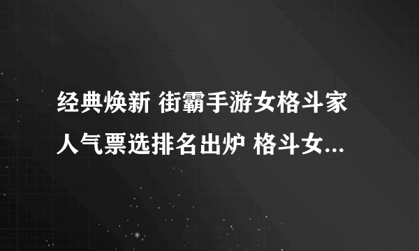 经典焕新 街霸手游女格斗家人气票选排名出炉 格斗女团出道在即！