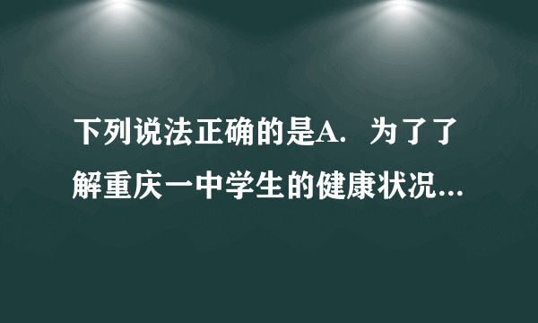 下列说法正确的是A．为了了解重庆一中学生的健康状况，小欣同学在学校医务室调查了5名学生在一年中生病的次数；B．为了了解重庆市民对于电影《金陵十三钗》的知晓率，适合采取普查的方式；C．为了了解“神州八号”宇宙飞船零部件的状况，适合采取抽样调查的方式；D．为了了解全国中学生的睡眠情况，适合采取抽样调查的方式