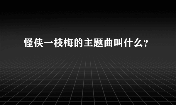 怪侠一枝梅的主题曲叫什么？