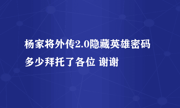 杨家将外传2.0隐藏英雄密码多少拜托了各位 谢谢