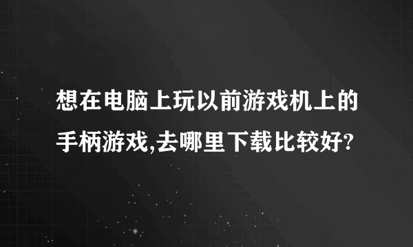 想在电脑上玩以前游戏机上的手柄游戏,去哪里下载比较好?