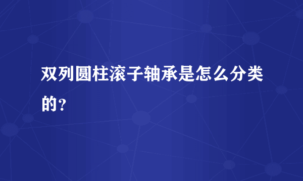 双列圆柱滚子轴承是怎么分类的？