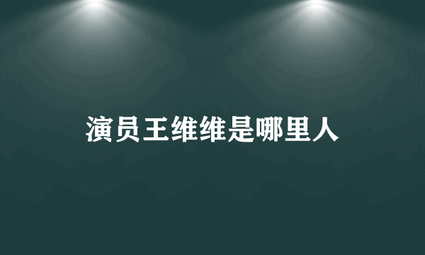 演员王维维是哪里人