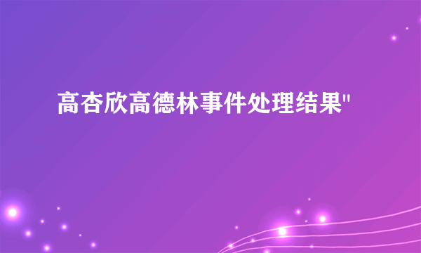 高杏欣高德林事件处理结果