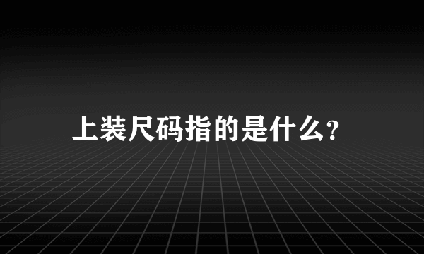 上装尺码指的是什么？