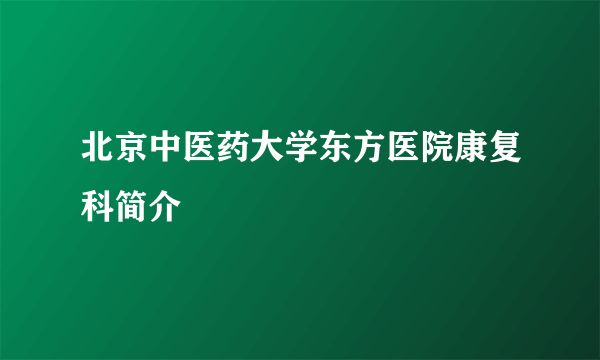 北京中医药大学东方医院康复科简介