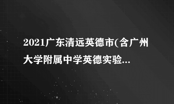 2021广东清远英德市(含广州大学附属中学英德实验学校)招聘教师考试总成绩的通知