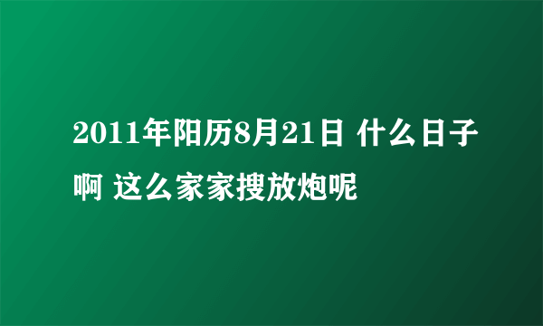 2011年阳历8月21日 什么日子啊 这么家家搜放炮呢