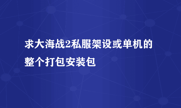 求大海战2私服架设或单机的整个打包安装包