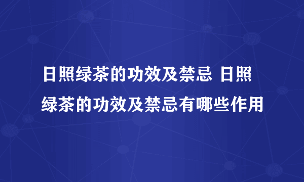 日照绿茶的功效及禁忌 日照绿茶的功效及禁忌有哪些作用