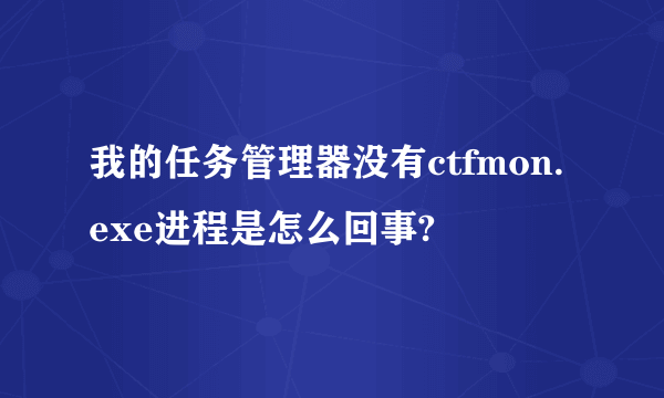 我的任务管理器没有ctfmon.exe进程是怎么回事?