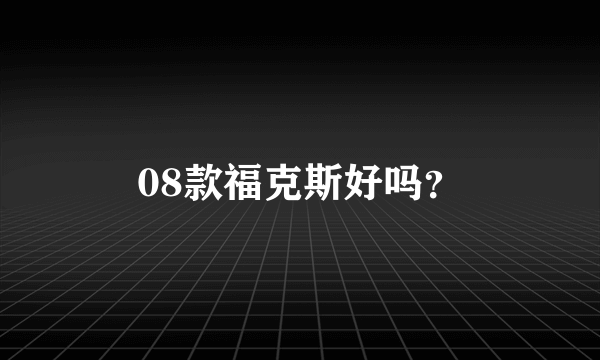 08款福克斯好吗？