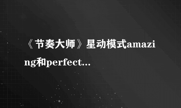 《节奏大师》星动模式amazing和perfect哪个分数高？