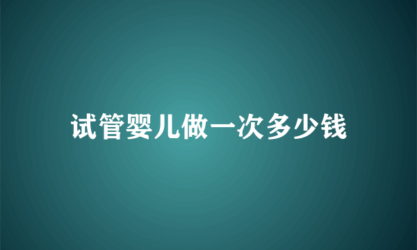 试管婴儿做一次多少钱