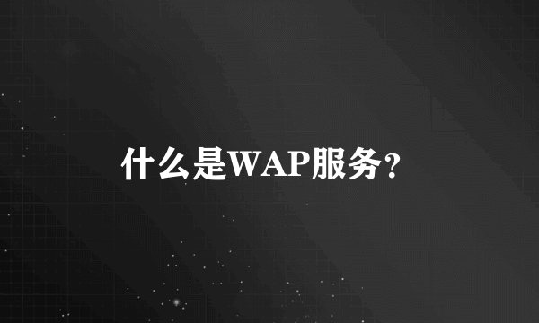 什么是WAP服务？