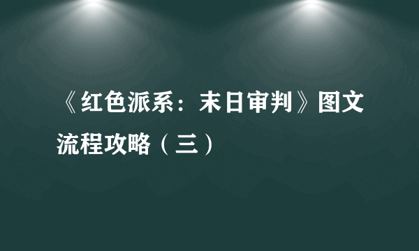 《红色派系：末日审判》图文流程攻略（三）