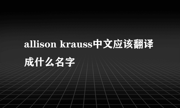 allison krauss中文应该翻译成什么名字