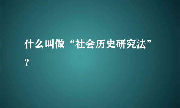 什么叫做“社会历史研究法”？