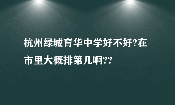 杭州绿城育华中学好不好?在市里大概排第几啊??