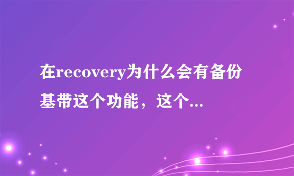 在recovery为什么会有备份基带这个功能，这个功能有什么用？