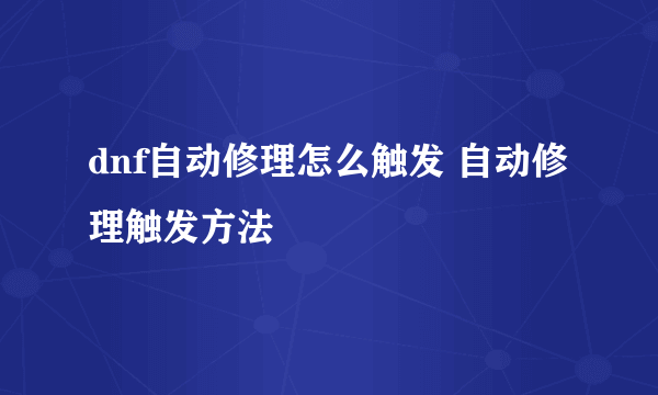 dnf自动修理怎么触发 自动修理触发方法