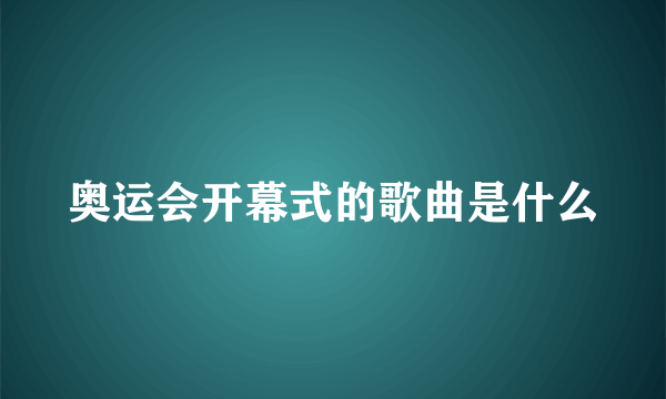 奥运会开幕式的歌曲是什么