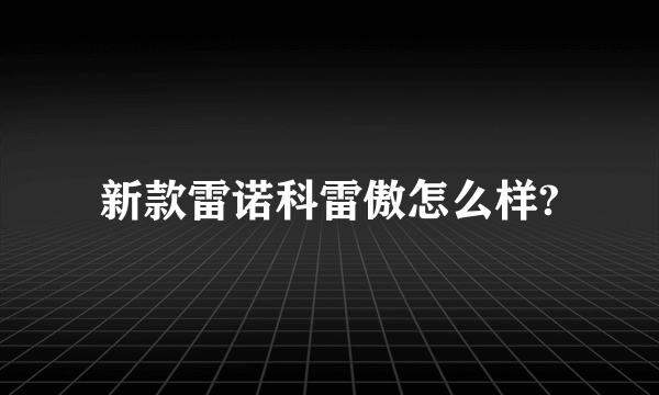 新款雷诺科雷傲怎么样?