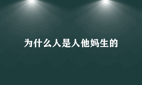 为什么人是人他妈生的