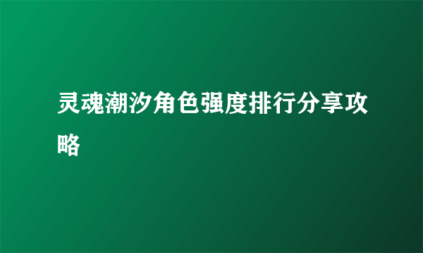 灵魂潮汐角色强度排行分享攻略