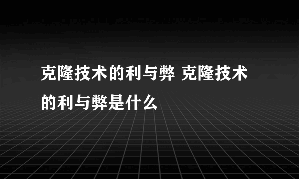 克隆技术的利与弊 克隆技术的利与弊是什么