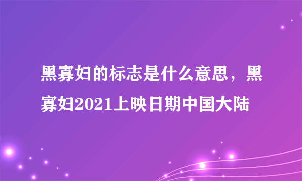 黑寡妇的标志是什么意思，黑寡妇2021上映日期中国大陆