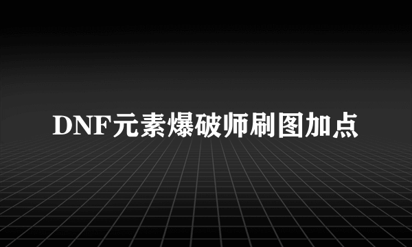 DNF元素爆破师刷图加点