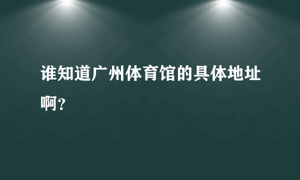 谁知道广州体育馆的具体地址啊？