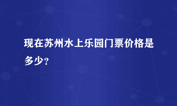 现在苏州水上乐园门票价格是多少？